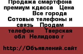 Продажа смартфона премиум кдасса › Цена ­ 7 990 - Все города Сотовые телефоны и связь » Продам телефон   . Тверская обл.,Нелидово г.